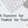 8 great ways to repurpose content and boost your schools reach