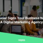 6 signs your business needs a digital marketing agency