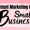 Why is content marketing important to small businesses